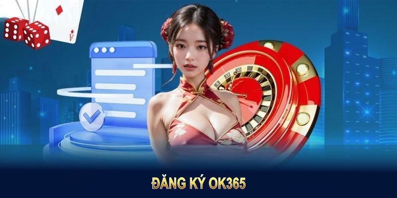 Đăng Ký OK365 - Hướng Dẫn Tham Gia Nhà Cái Với 3 Bước