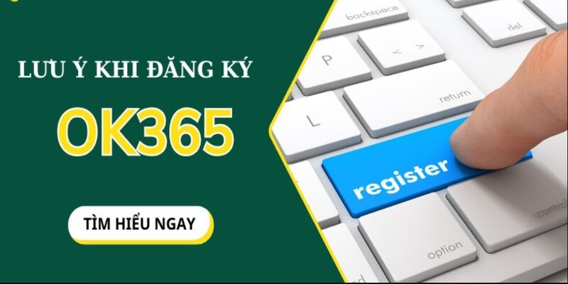 Những lưu ý cụ thể giúp quy trình tạo tài khoản OK365 dễ dàng hơn