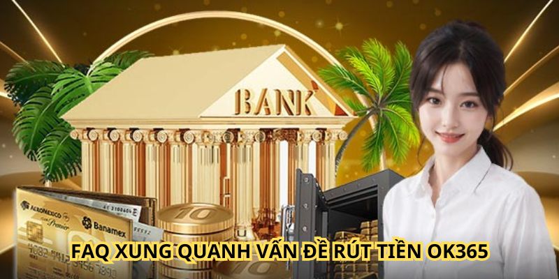 Những câu hỏi liên quan đến quá trình rút tiền OK365