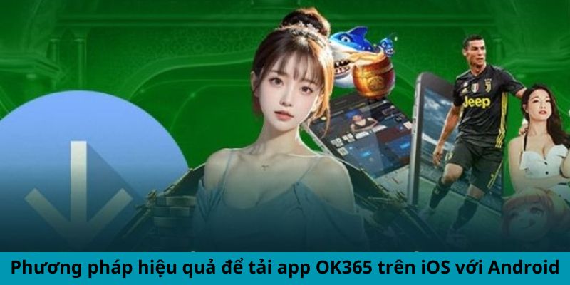 Phương pháp hiệu quả để tải app OK365 trên iOS với Android