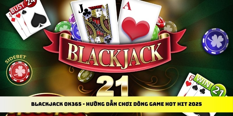 Blackjack OK365 - Hướng Dẫn Chơi Dòng Game Hot Hit 2025